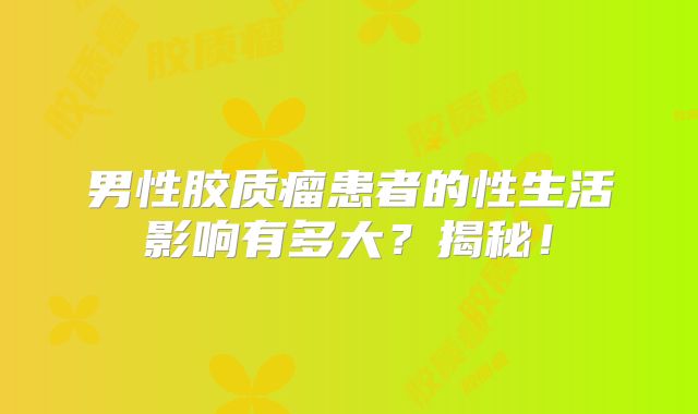 男性胶质瘤患者的性生活影响有多大？揭秘！
