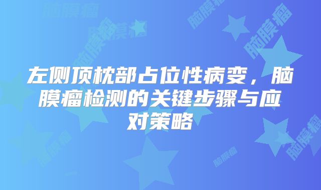 左侧顶枕部占位性病变，脑膜瘤检测的关键步骤与应对策略