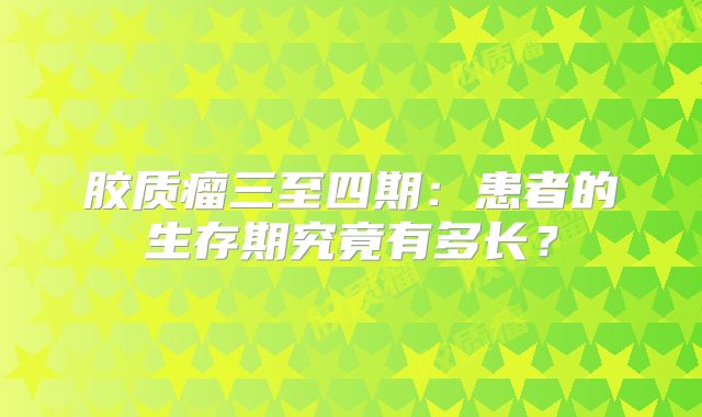 胶质瘤三至四期：患者的生存期究竟有多长？