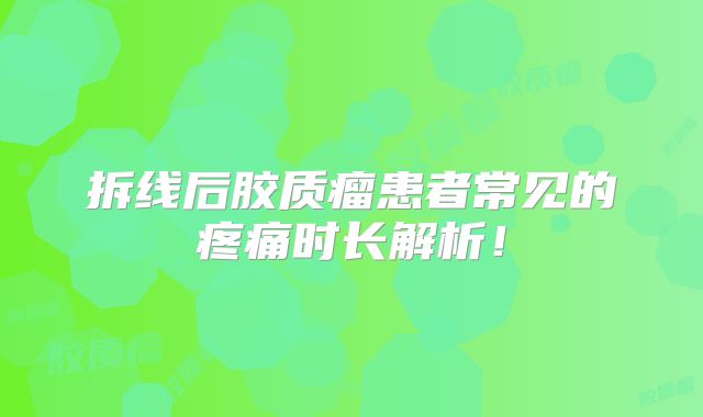 拆线后胶质瘤患者常见的疼痛时长解析！
