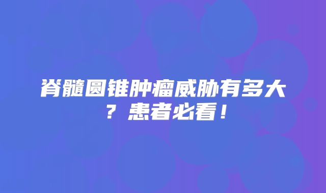 脊髓圆锥肿瘤威胁有多大？患者必看！