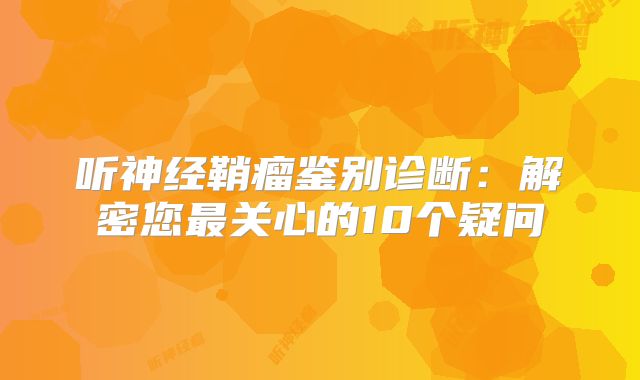听神经鞘瘤鉴别诊断：解密您最关心的10个疑问