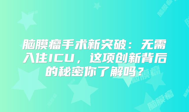 脑膜瘤手术新突破：无需入住ICU，这项创新背后的秘密你了解吗？