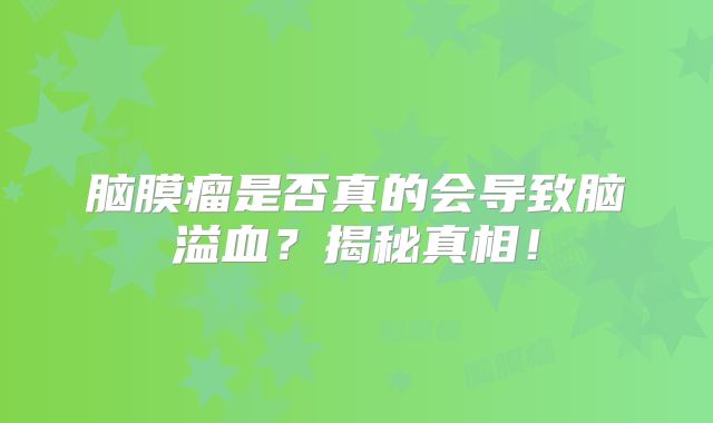 脑膜瘤是否真的会导致脑溢血？揭秘真相！