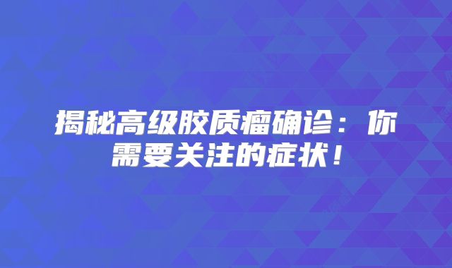 揭秘高级胶质瘤确诊：你需要关注的症状！