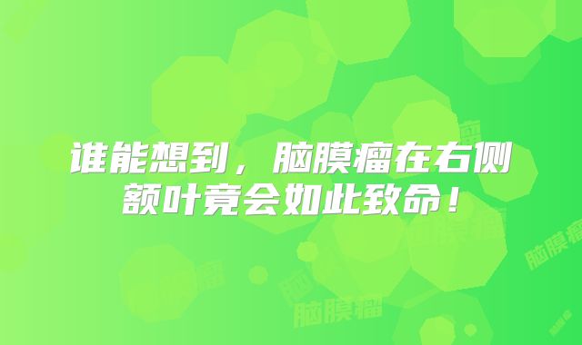 谁能想到，脑膜瘤在右侧额叶竟会如此致命！