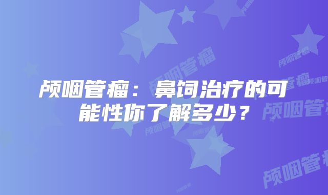 颅咽管瘤：鼻饲治疗的可能性你了解多少？