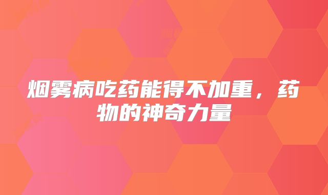 烟雾病吃药能得不加重，药物的神奇力量