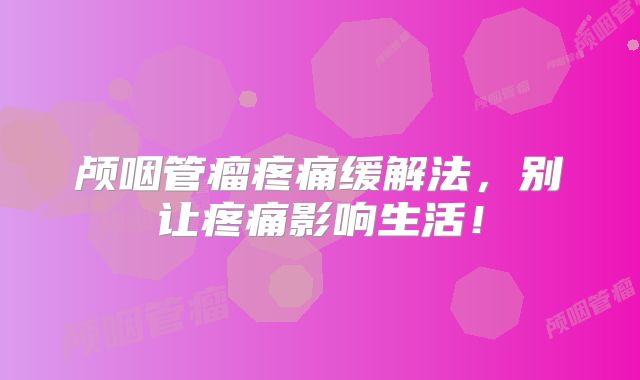 颅咽管瘤疼痛缓解法，别让疼痛影响生活！