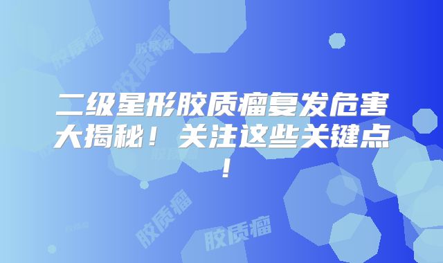 二级星形胶质瘤复发危害大揭秘！关注这些关键点！