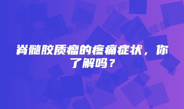 脊髓胶质瘤的疼痛症状，你了解吗？