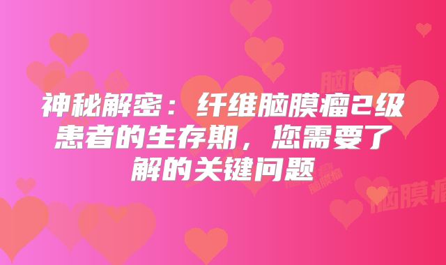 神秘解密：纤维脑膜瘤2级患者的生存期，您需要了解的关键问题