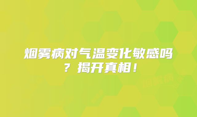 烟雾病对气温变化敏感吗？揭开真相！