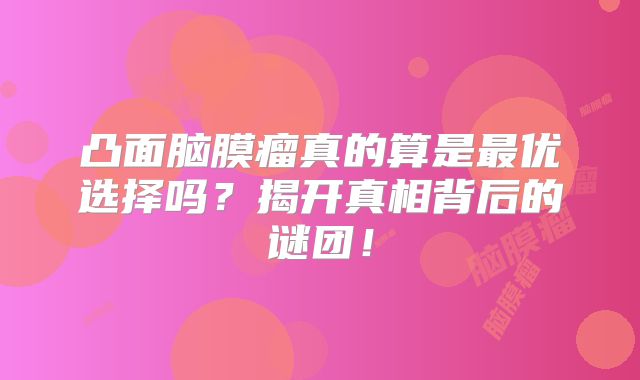 凸面脑膜瘤真的算是最优选择吗？揭开真相背后的谜团！
