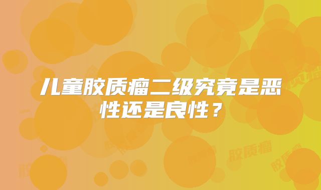 儿童胶质瘤二级究竟是恶性还是良性？