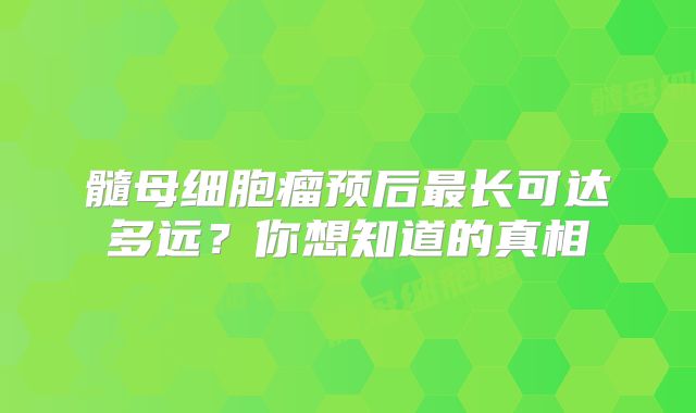 髓母细胞瘤预后最长可达多远？你想知道的真相
