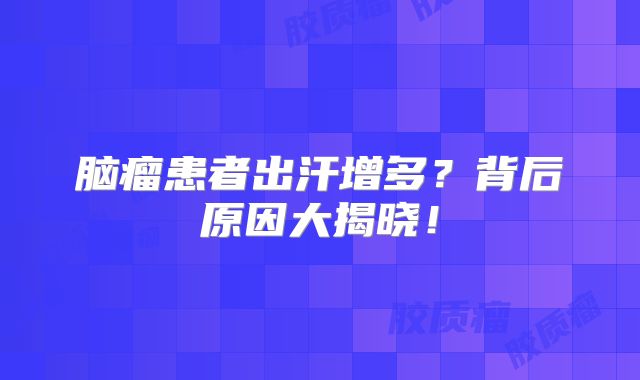 脑瘤患者出汗增多？背后原因大揭晓！