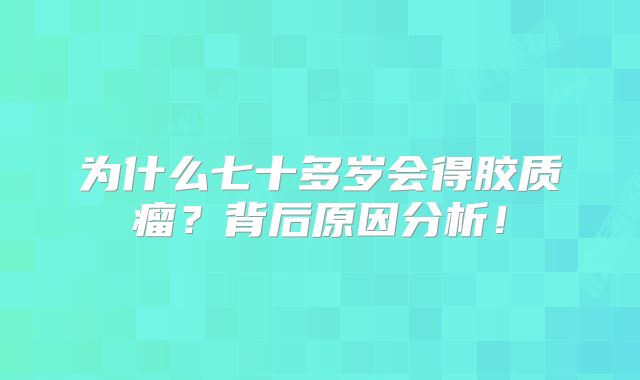 为什么七十多岁会得胶质瘤？背后原因分析！