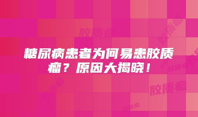 糖尿病患者为何易患胶质瘤？原因大揭晓！