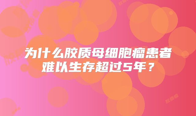 为什么胶质母细胞瘤患者难以生存超过5年？