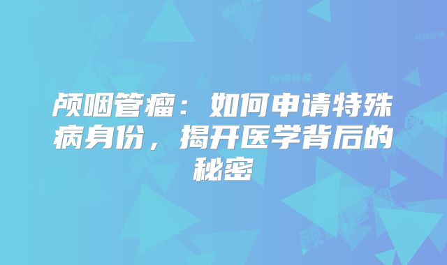 颅咽管瘤：如何申请特殊病身份，揭开医学背后的秘密