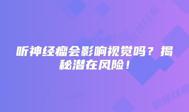 听神经瘤会影响视觉吗？揭秘潜在风险！