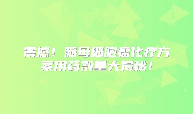 震撼！髓母细胞瘤化疗方案用药剂量大揭秘！