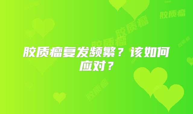 胶质瘤复发频繁？该如何应对？