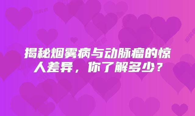 揭秘烟雾病与动脉瘤的惊人差异，你了解多少？