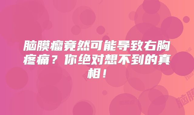 脑膜瘤竟然可能导致右胸疼痛？你绝对想不到的真相！