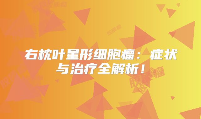 右枕叶星形细胞瘤：症状与治疗全解析！