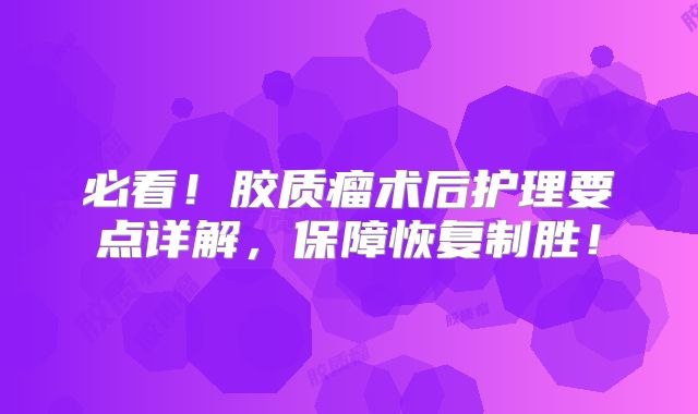 必看！胶质瘤术后护理要点详解，保障恢复制胜！