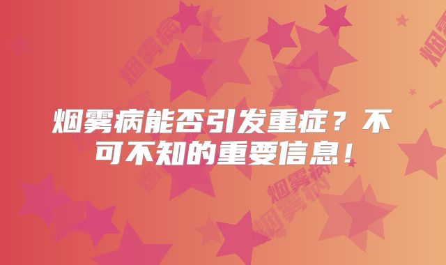 烟雾病能否引发重症？不可不知的重要信息！