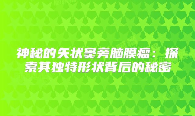 神秘的矢状窦旁脑膜瘤：探索其独特形状背后的秘密
