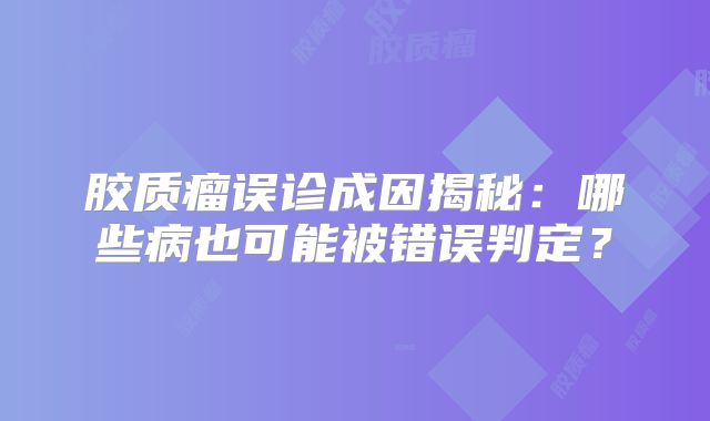胶质瘤误诊成因揭秘：哪些病也可能被错误判定？