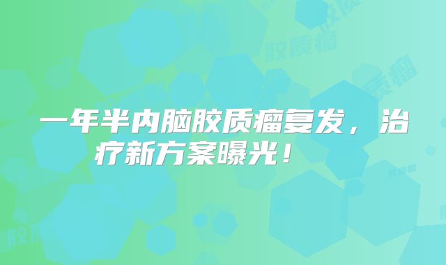 一年半内脑胶质瘤复发，治疗新方案曝光！  
