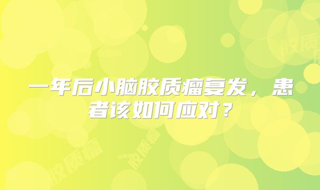 一年后小脑胶质瘤复发，患者该如何应对？