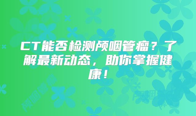 CT能否检测颅咽管瘤？了解最新动态，助你掌握健康！