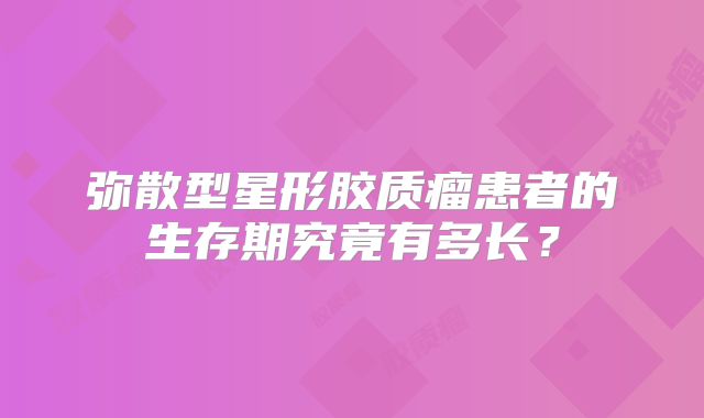 弥散型星形胶质瘤患者的生存期究竟有多长？