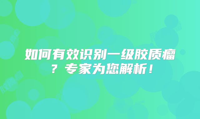 如何有效识别一级胶质瘤？专家为您解析！