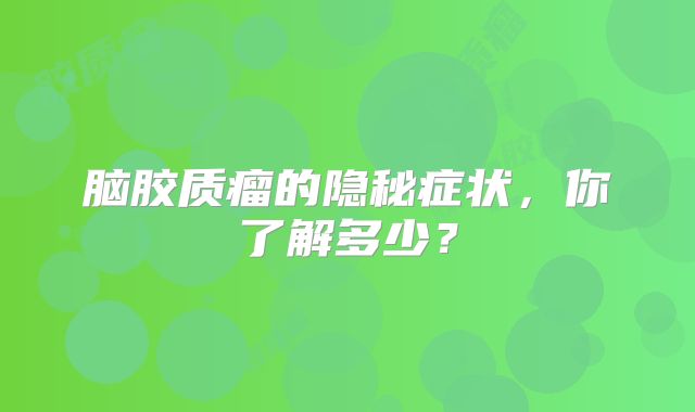 脑胶质瘤的隐秘症状，你了解多少？