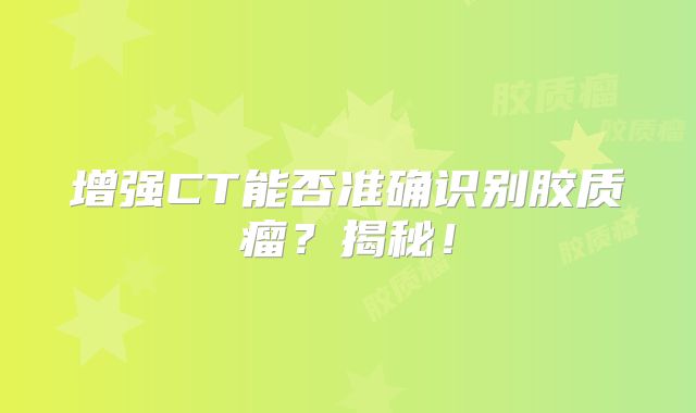 增强CT能否准确识别胶质瘤？揭秘！