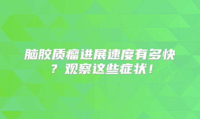 脑胶质瘤进展速度有多快？观察这些症状！
