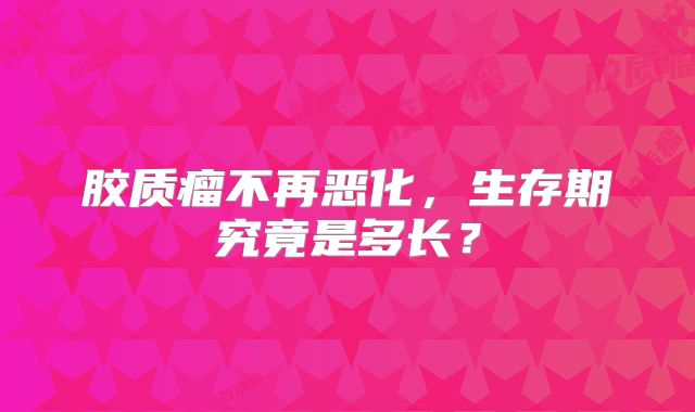 胶质瘤不再恶化，生存期究竟是多长？