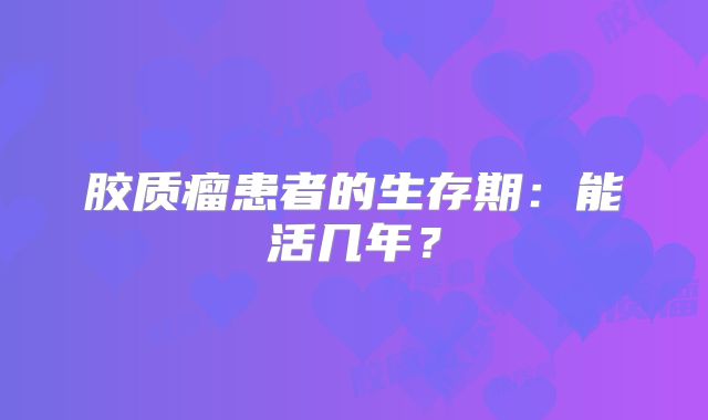 胶质瘤患者的生存期：能活几年？