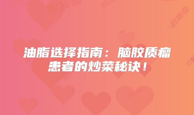 油脂选择指南：脑胶质瘤患者的炒菜秘诀！