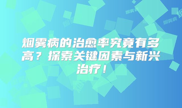 烟雾病的治愈率究竟有多高？探索关键因素与新兴治疗！