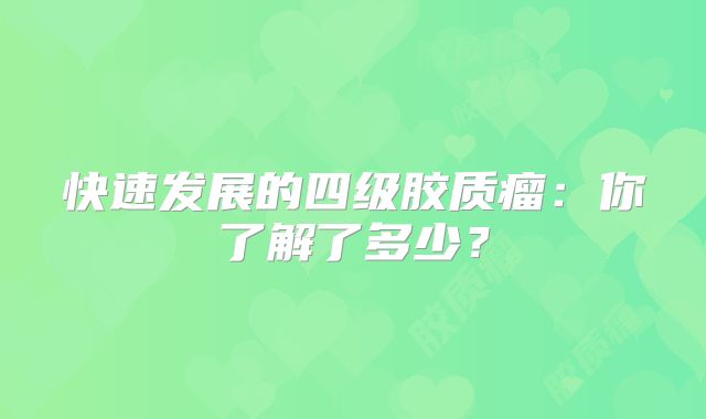 快速发展的四级胶质瘤：你了解了多少？