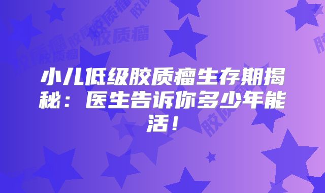 小儿低级胶质瘤生存期揭秘：医生告诉你多少年能活！
