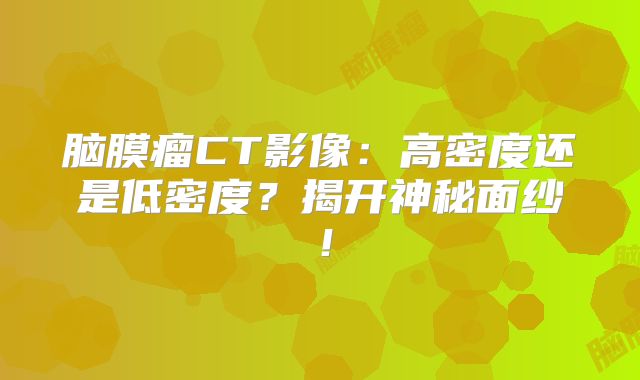 脑膜瘤CT影像：高密度还是低密度？揭开神秘面纱！